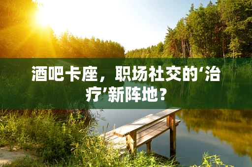 酒吧卡座，职场社交的‘治疗’新阵地？