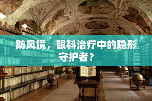 防风镜，眼科治疗中的隐形守护者？