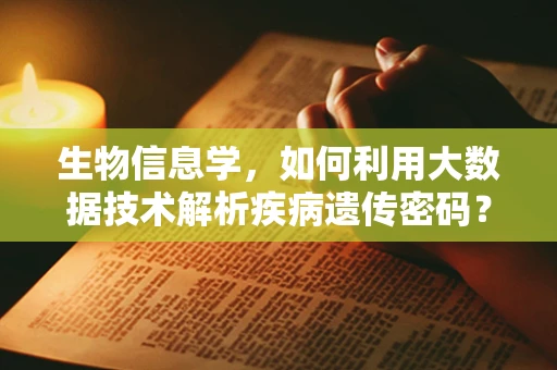 生物信息学，如何利用大数据技术解析疾病遗传密码？