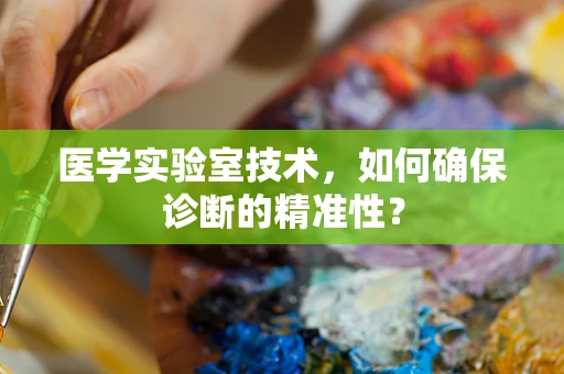 医学实验室技术，如何确保诊断的精准性？