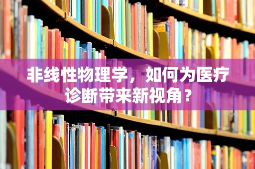 非线性物理学，如何为医疗诊断带来新视角？