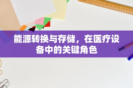 能源转换与存储，在医疗设备中的关键角色