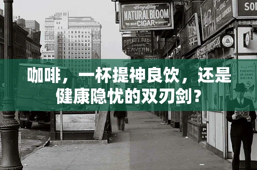 咖啡，一杯提神良饮，还是健康隐忧的双刃剑？