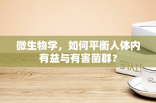 微生物学，如何平衡人体内有益与有害菌群？