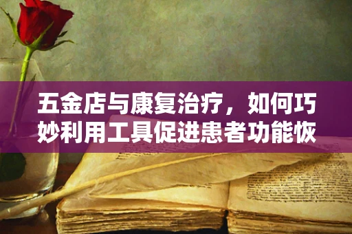 五金店与康复治疗，如何巧妙利用工具促进患者功能恢复？