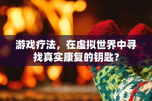 游戏疗法，在虚拟世界中寻找真实康复的钥匙？