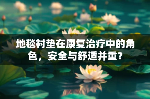 地毯衬垫在康复治疗中的角色，安全与舒适并重？