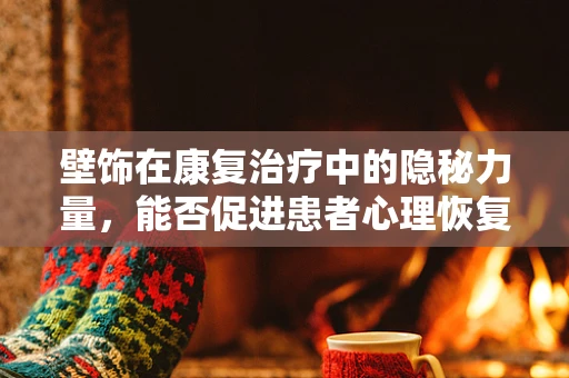 壁饰在康复治疗中的隐秘力量，能否促进患者心理恢复？