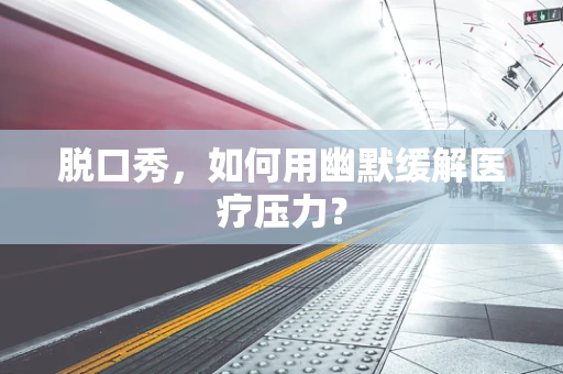 脱口秀，如何用幽默缓解医疗压力？