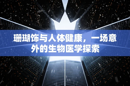 珊瑚饰与人体健康，一场意外的生物医学探索