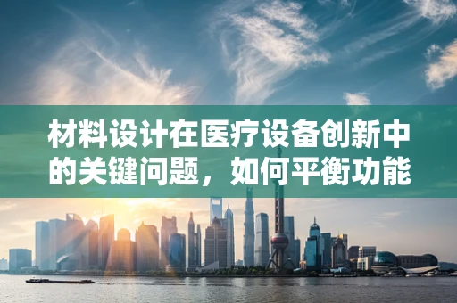 材料设计在医疗设备创新中的关键问题，如何平衡功能与安全？