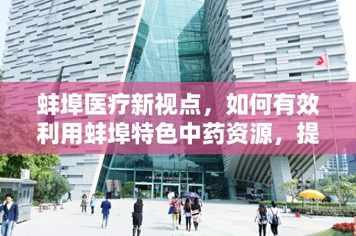 蚌埠医疗新视点，如何有效利用蚌埠特色中药资源，提升慢性疼痛患者的治疗效果？
