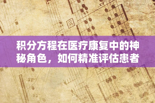 积分方程在医疗康复中的神秘角色，如何精准评估患者恢复进度？