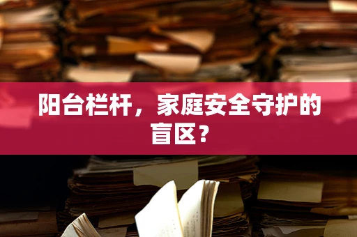 阳台栏杆，家庭安全守护的盲区？