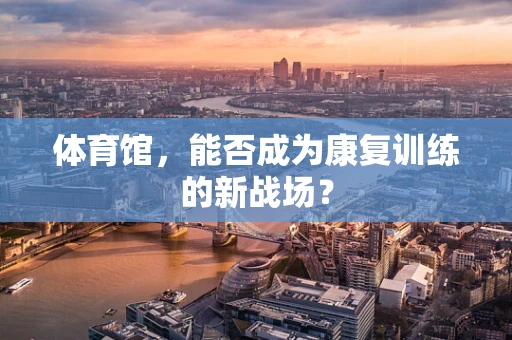 体育馆，能否成为康复训练的新战场？