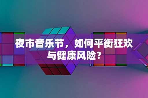 夜市音乐节，如何平衡狂欢与健康风险？