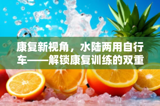 康复新视角，水陆两用自行车——解锁康复训练的双重维度？