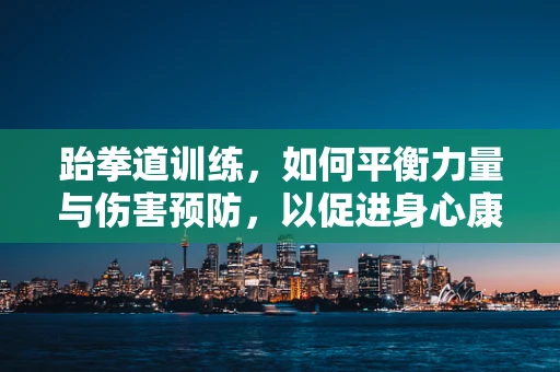 跆拳道训练，如何平衡力量与伤害预防，以促进身心康复？