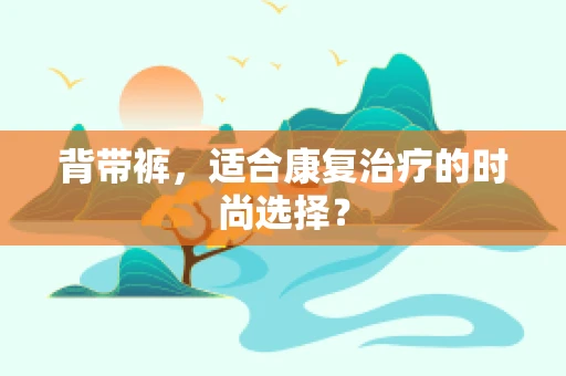 背带裤，适合康复治疗的时尚选择？