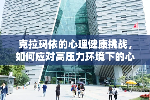 克拉玛依的心理健康挑战，如何应对高压力环境下的心理调适？