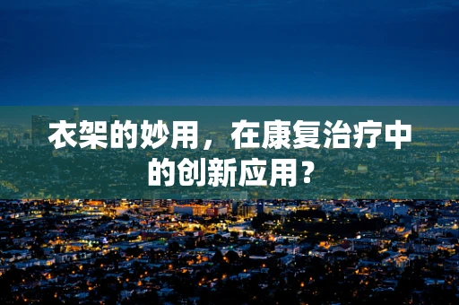衣架的妙用，在康复治疗中的创新应用？