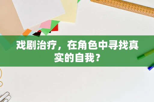戏剧治疗，在角色中寻找真实的自我？