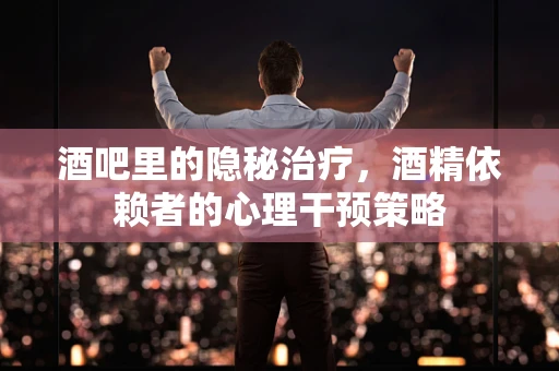 酒吧里的隐秘治疗，酒精依赖者的心理干预策略