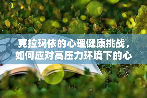 克拉玛依的心理健康挑战，如何应对高压力环境下的心理调适？