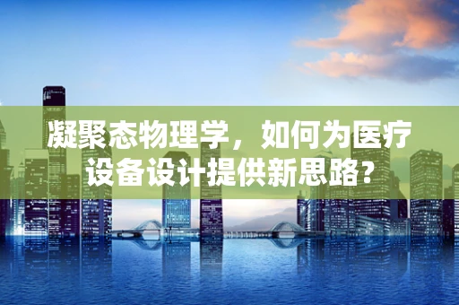 凝聚态物理学，如何为医疗设备设计提供新思路？