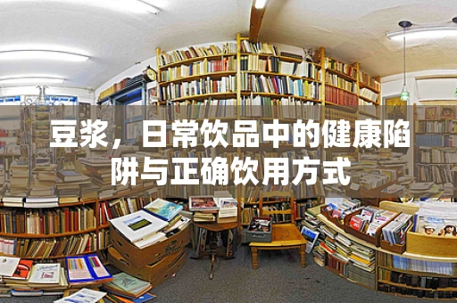 豆浆，日常饮品中的健康陷阱与正确饮用方式