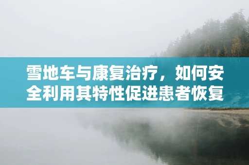 雪地车与康复治疗，如何安全利用其特性促进患者恢复？