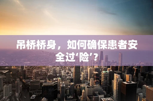 吊桥桥身，如何确保患者安全过‘险’？