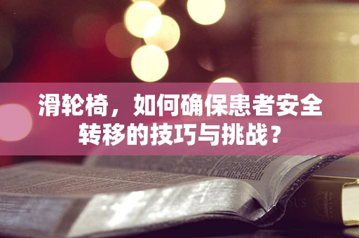 滑轮椅，如何确保患者安全转移的技巧与挑战？