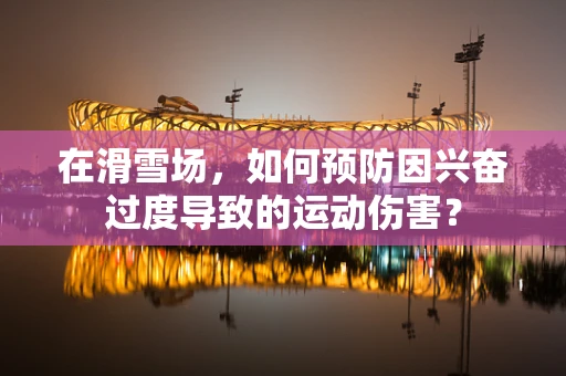 在滑雪场，如何预防因兴奋过度导致的运动伤害？