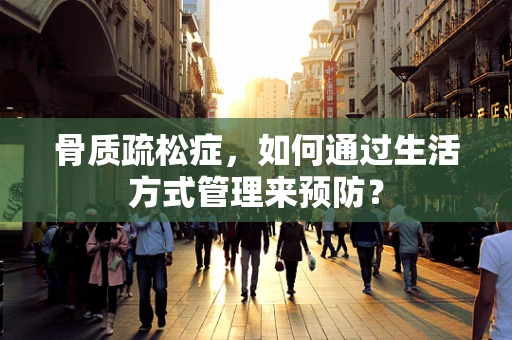 骨质疏松症，如何通过生活方式管理来预防？