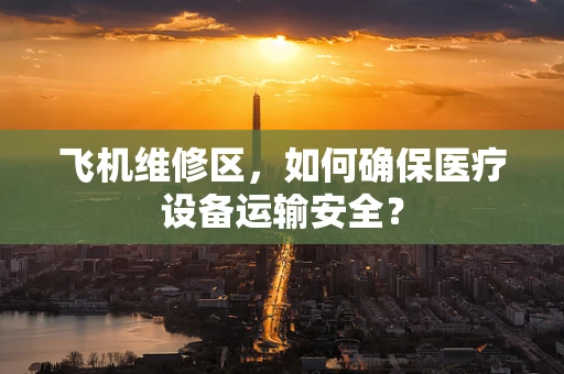 飞机维修区，如何确保医疗设备运输安全？