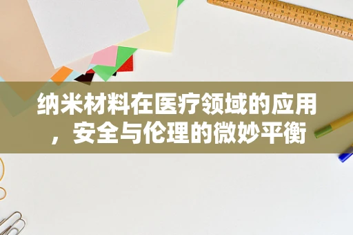 纳米材料在医疗领域的应用，安全与伦理的微妙平衡