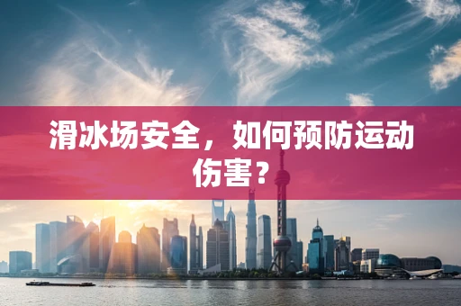 滑冰场安全，如何预防运动伤害？