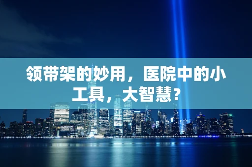 领带架的妙用，医院中的小工具，大智慧？