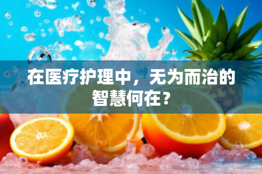 在医疗护理中，无为而治的智慧何在？