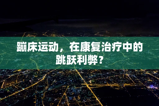 蹦床运动，在康复治疗中的跳跃利弊？