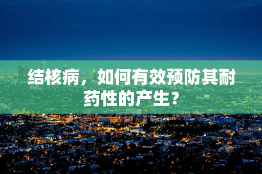 结核病，如何有效预防其耐药性的产生？