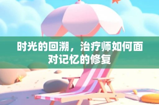 时光的回溯，治疗师如何面对记忆的修复