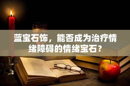 蓝宝石饰，能否成为治疗情绪障碍的情绪宝石？
