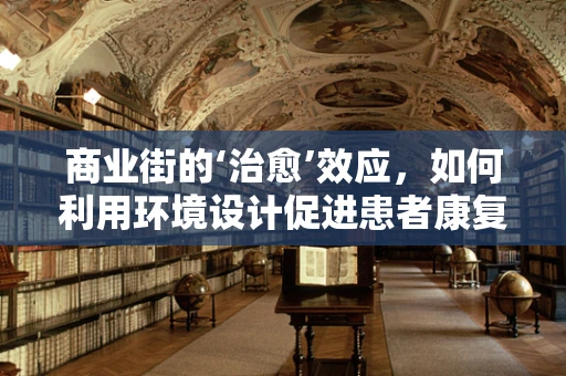 商业街的‘治愈’效应，如何利用环境设计促进患者康复？
