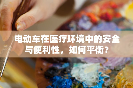 电动车在医疗环境中的安全与便利性，如何平衡？
