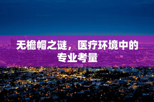 无檐帽之谜，医疗环境中的专业考量