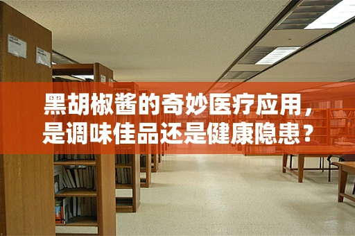 黑胡椒酱的奇妙医疗应用，是调味佳品还是健康隐患？