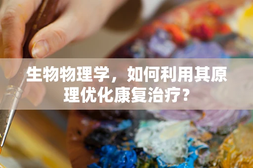 生物物理学，如何利用其原理优化康复治疗？