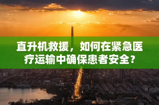 直升机救援，如何在紧急医疗运输中确保患者安全？